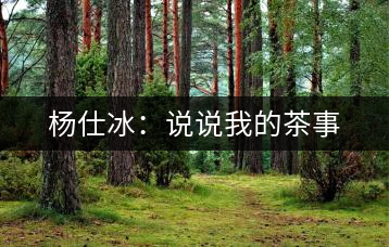 楊仕冰：說(shuō)說(shuō)我的茶事