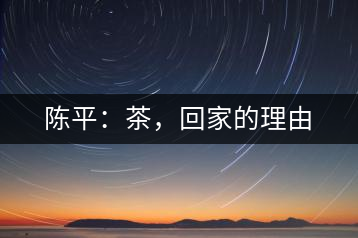 陳平：茶，回家的理由