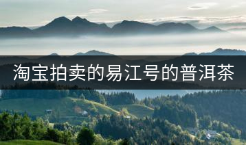 淘寶拍賣的易江號的普洱茶怎么樣？