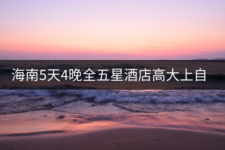 海南5天4晚全五星酒店高大上自由行 海南5天4晚全五星酒店高大上自由行