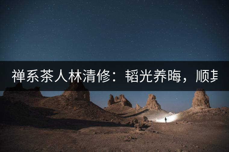 禪系茶人林清修：韜光養(yǎng)晦，順其自然！