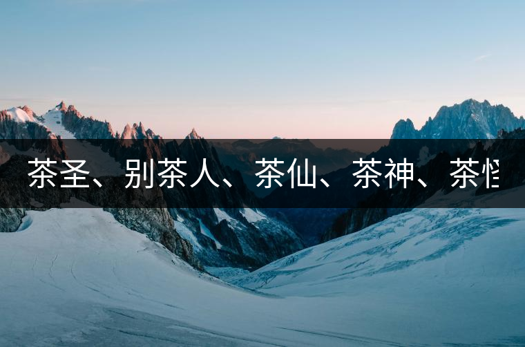 茶圣、別茶人、茶仙、茶神、茶怪五大茶人，你知道他...茶圣、別茶人、茶仙、茶神、茶怪五大茶人，你知道他們是誰嗎？