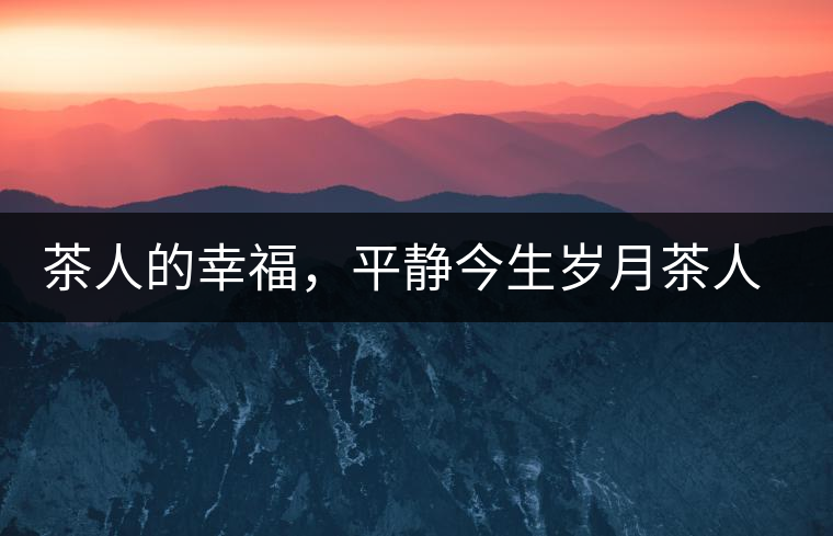 茶人的幸福，平靜今生歲月茶人的幸福，平靜今生歲月