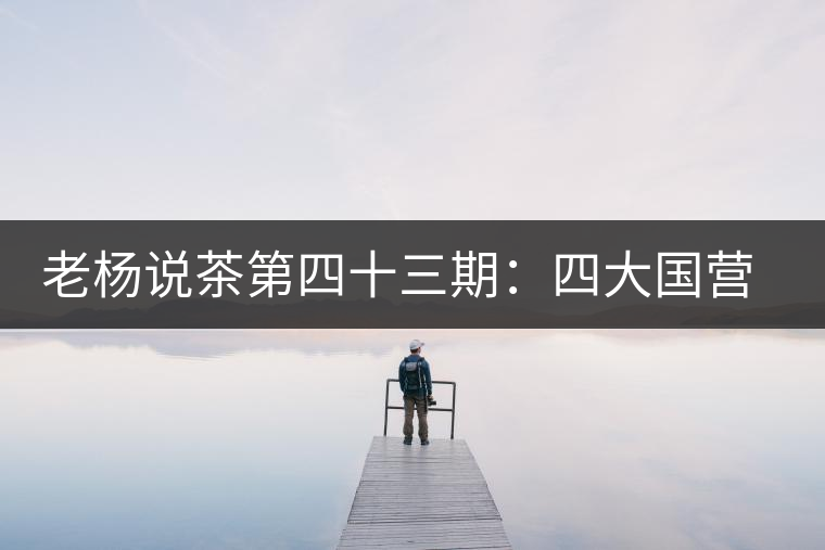 老楊說(shuō)茶第四十三期:四大國(guó)營(yíng)茶廠以外的云南國(guó)營(yíng)茶廠(上) 老楊說(shuō)茶第四十三期:四大國(guó)營(yíng)茶廠以外的云南國(guó)營(yíng)茶廠(上)
