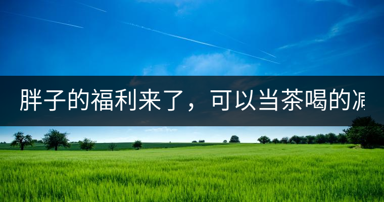 胖子的福利來(lái)了，可以當(dāng)茶喝的減肥偏方(附:準(zhǔn)確配方)