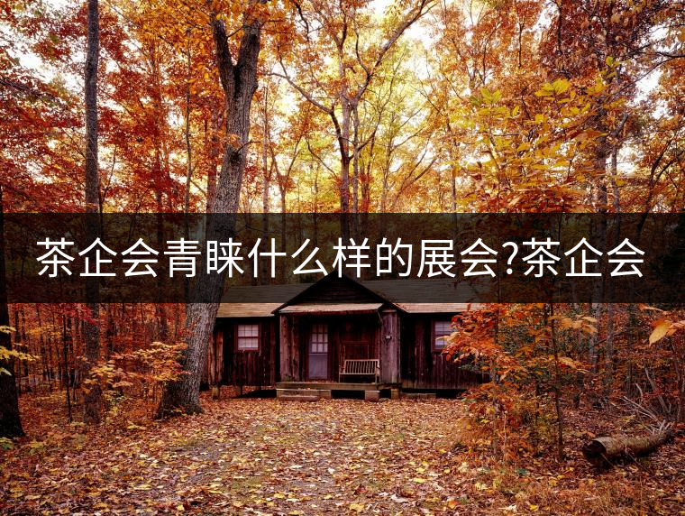 茶企會(huì)青睞什么樣的展會(huì)?茶企會(huì)青睞什么樣的展會(huì)？