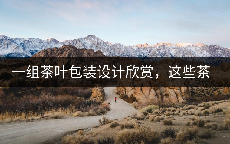 一組茶葉包裝設(shè)計(jì)欣賞，這些茶包裝很吸睛一組茶葉包裝設(shè)計(jì)欣賞，這些茶包裝很吸睛