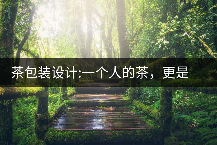茶包裝設(shè)計(jì):一個(gè)人的茶，更是一種境界茶包裝設(shè)計(jì)：一個(gè)人的茶，更是一種境界