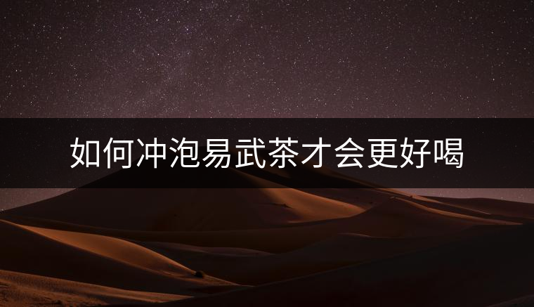 如何沖泡易武茶才會(huì)更好喝 如何沖泡易武茶才會(huì)更好喝