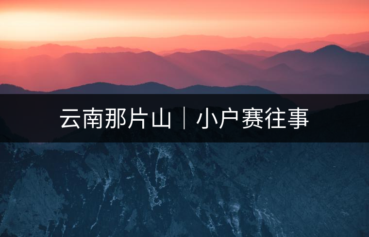 云南那片山｜小戶賽往事