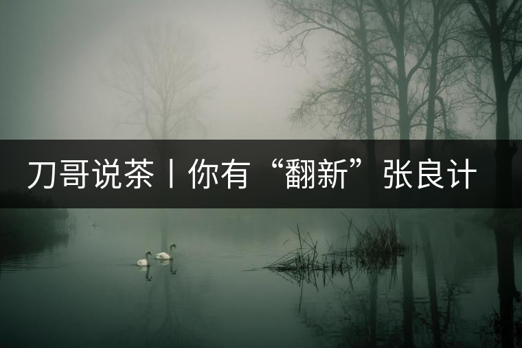 刀哥說茶丨你有“翻新”張良計(jì)，我有“做舊”過墻梯