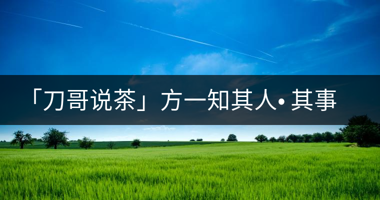 「刀哥說(shuō)茶」方一知其人? 其事 ?其書