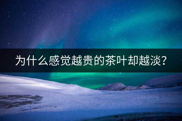 為什么感覺越貴的茶葉卻越淡？