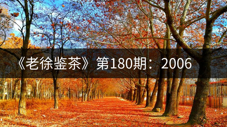 《老徐鑒茶》第180期:2006年中茶8081青藏茶(生茶)品鑒報告 《老徐鑒茶》第180期:2006年中茶8081青藏茶(生茶)品鑒報告