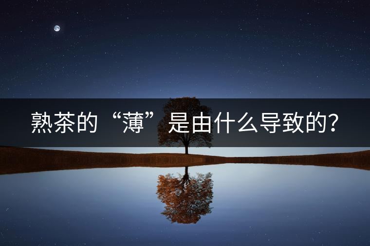 熟茶的“薄”是由什么導(dǎo)致的？