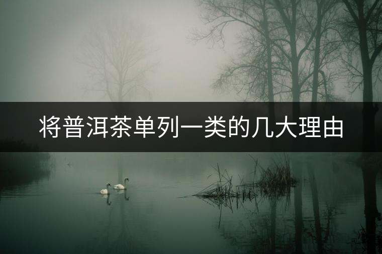 將普洱茶單列一類的幾大理由 將普洱茶單列一類的幾大理由