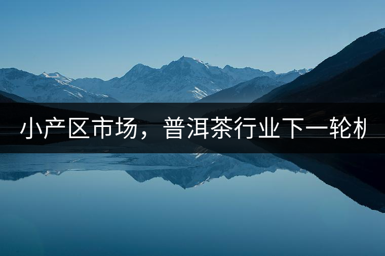 小產(chǎn)區(qū)市場，普洱茶行業(yè)下一輪機遇？