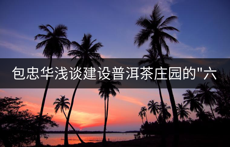 包忠華淺談建設普洱茶莊園的 包忠華淺談建設普洱茶莊園的