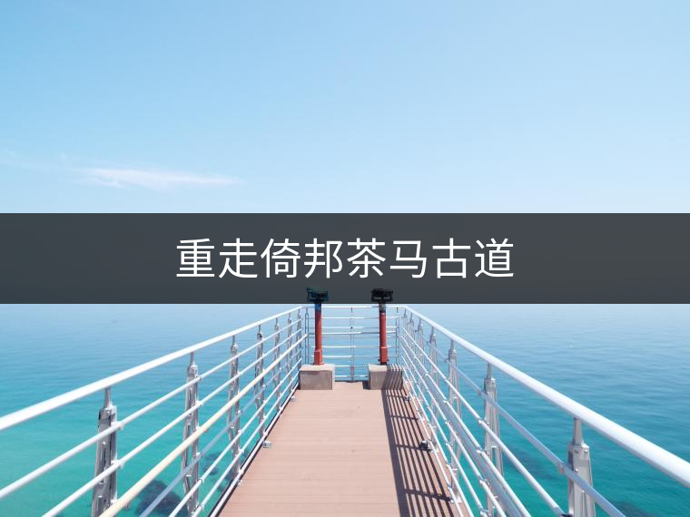 重走倚邦茶馬古道