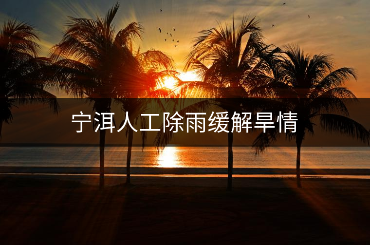 寧洱人工除雨緩解旱情 寧洱人工除雨緩解旱情