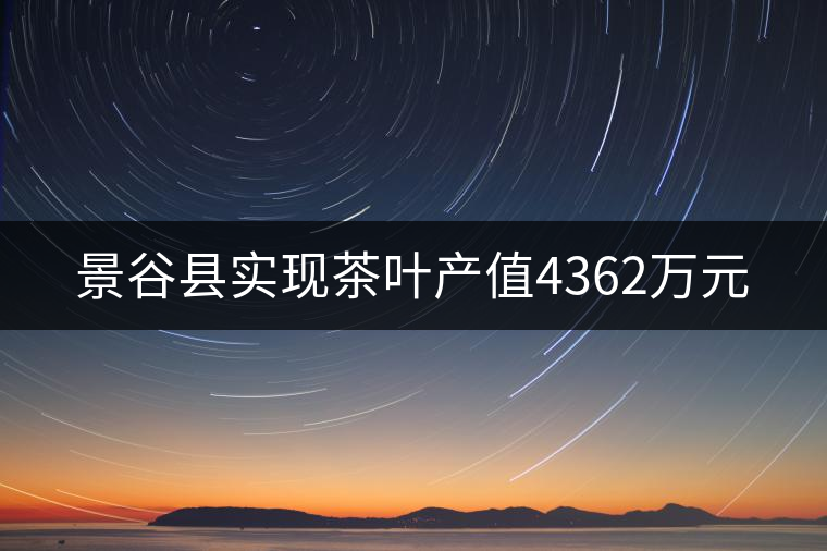 景谷縣實(shí)現(xiàn)茶葉產(chǎn)值4362萬元