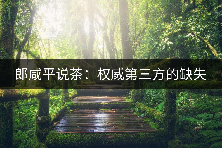 郎咸平說(shuō)茶:權(quán)威第三方的缺失 郎咸平說(shuō)茶:權(quán)威第三方的缺失