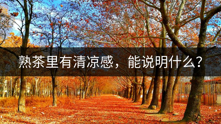 熟茶里有清涼感，能說(shuō)明什么？