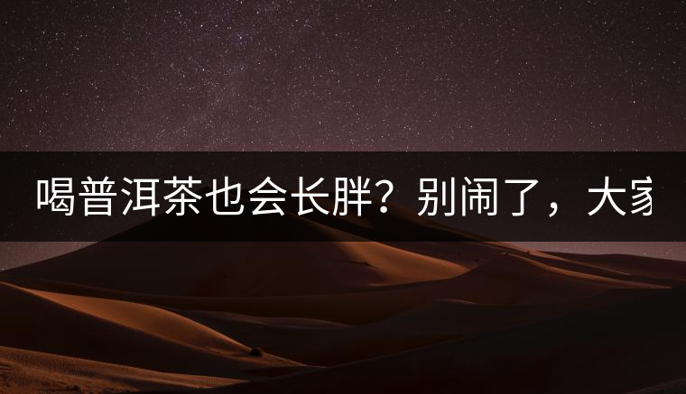喝普洱茶也會(huì)長(zhǎng)胖？別鬧了，大家都很瘦！