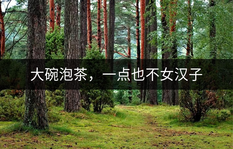 大碗泡茶，一點(diǎn)也不女漢子