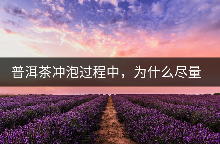 普洱茶沖泡過程中，為什么盡量不要翻動(dòng)葉底？