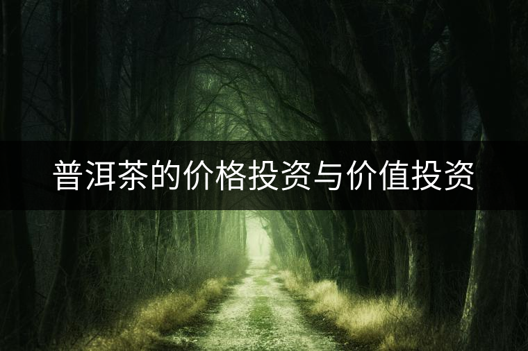 普洱茶的價(jià)格投資與價(jià)值投資 普洱茶的價(jià)格投資與價(jià)值投資