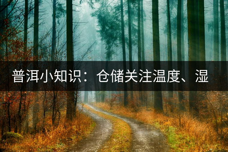 普洱小知識：倉儲關(guān)注溫度、濕度、異味因素影響