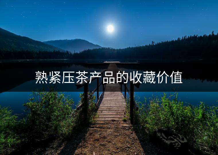 熟緊壓茶產(chǎn)品的收藏價值