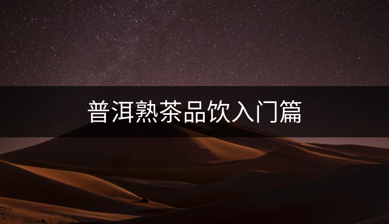 普洱熟茶品飲入門(mén)篇 普洱熟茶品飲入門(mén)篇