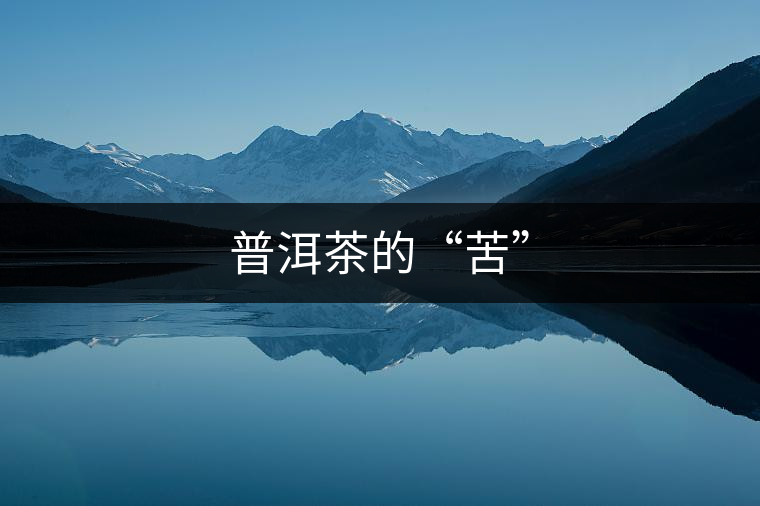 普洱茶的“苦” 普洱茶的“苦”