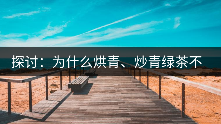 探討：為什么烘青、炒青綠茶不能用來加工普洱茶？