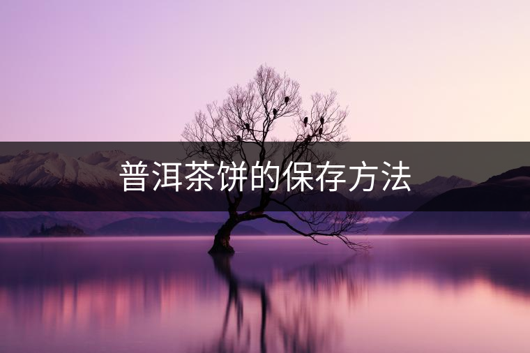 普洱茶餅的保存方法 普洱茶餅的保存方法