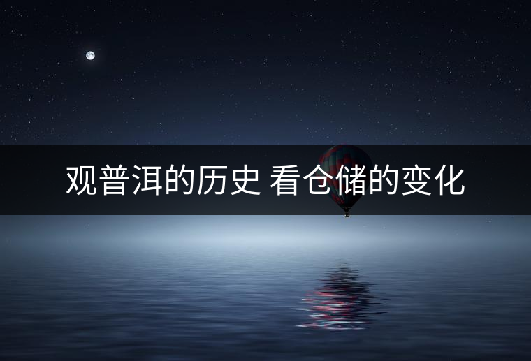 觀普洱的歷史 看倉儲(chǔ)的變化 觀普洱的歷史 看倉儲(chǔ)的變化