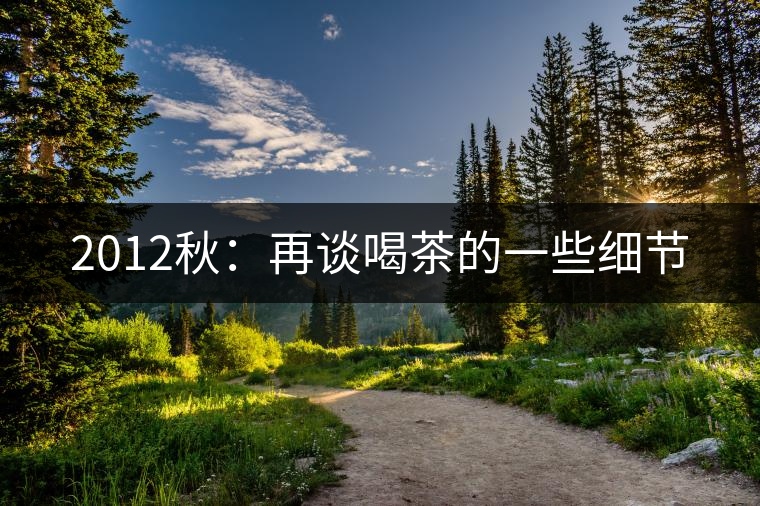 2012秋:再談喝茶的一些細節(jié) 2012秋:再談喝茶的一些細節(jié)