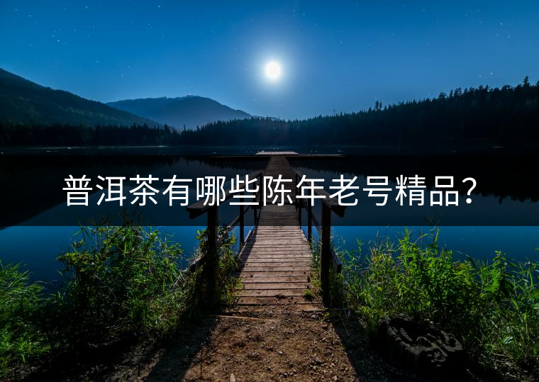 普洱茶有哪些陳年老號(hào)精品? 普洱茶有哪些陳年老號(hào)精品?