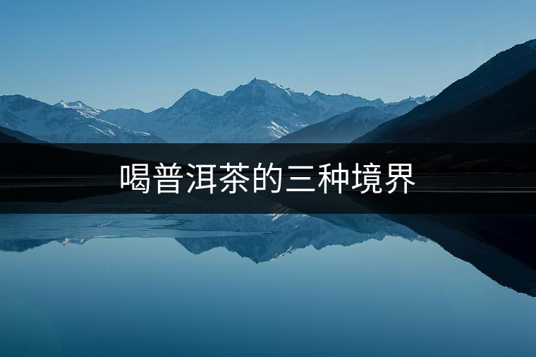 喝普洱茶的三種境界 喝普洱茶的三種境界