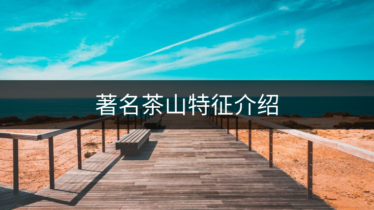 著名茶山特征介紹 著名茶山特征介紹