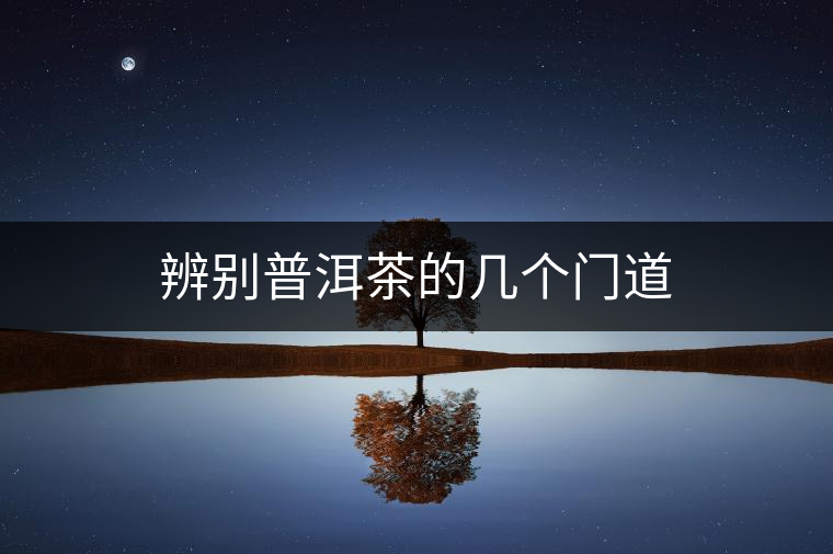 辨別普洱茶的幾個(gè)門道 辨別普洱茶的幾個(gè)門道
