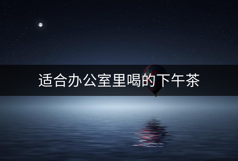 適合辦公室里喝的下午茶