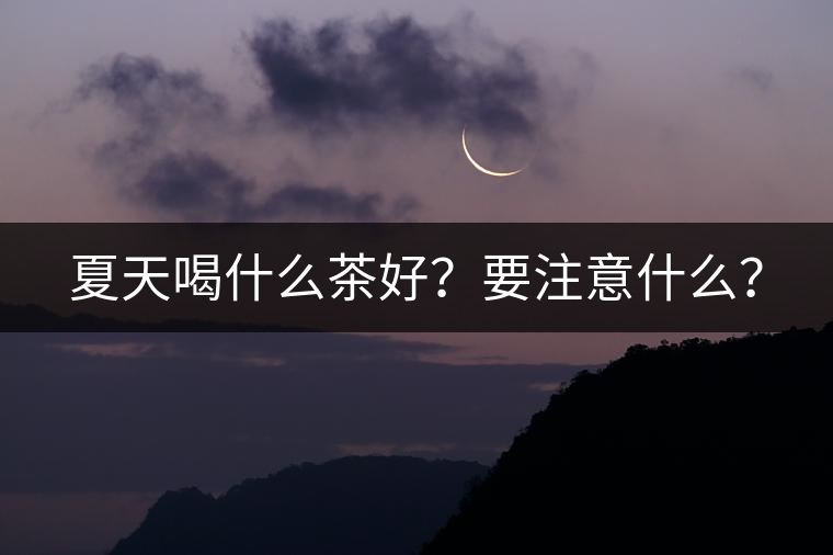 夏天喝什么茶好？要注意什么？