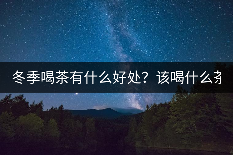 冬季喝茶有什么好處？該喝什么茶？