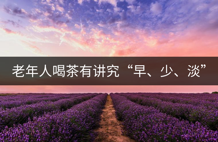 老年人喝茶有講究“早、少、淡”
