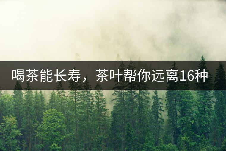 喝茶能長壽，茶葉幫你遠離16種病