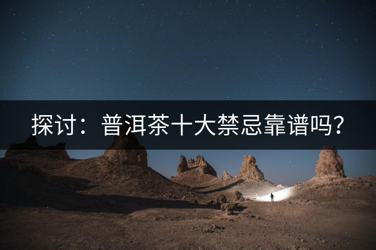 探討：普洱茶十大禁忌靠譜嗎？