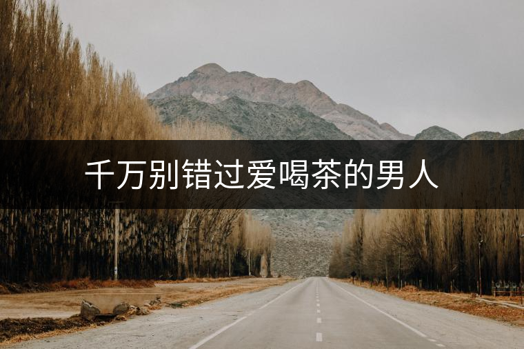 千萬別錯過愛喝茶的男人 千萬別錯過愛喝茶的男人